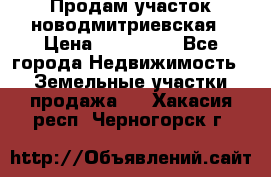 Продам участок новодмитриевская › Цена ­ 530 000 - Все города Недвижимость » Земельные участки продажа   . Хакасия респ.,Черногорск г.